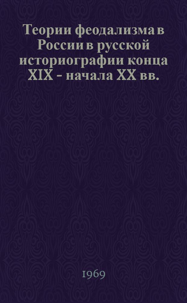 Теории феодализма в России в русской историографии конца XIX - начала XX вв. : Автореф. дис. на соискание учен. степени канд. ист. наук