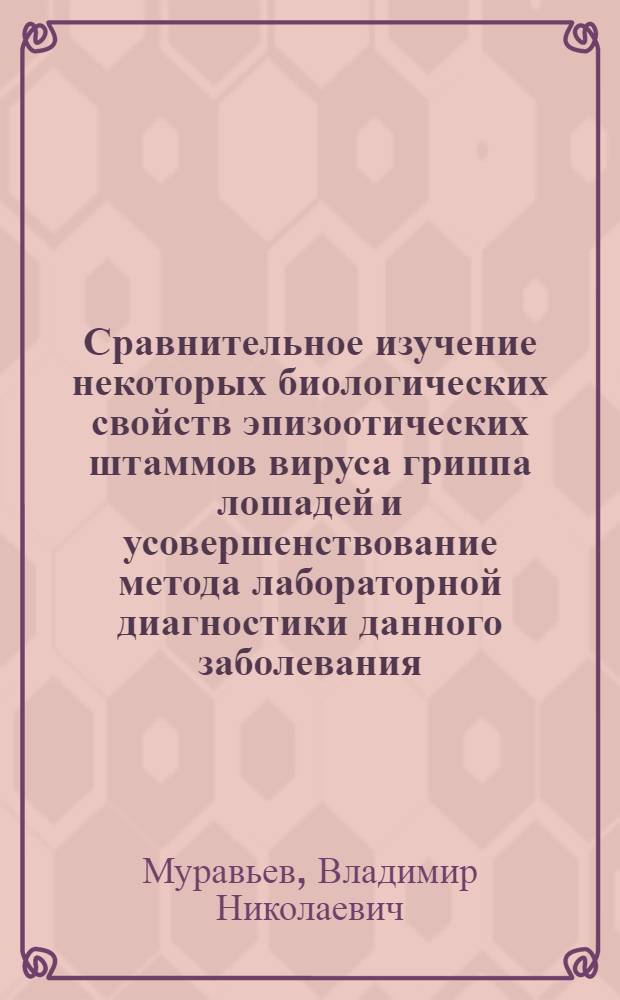 Сравнительное изучение некоторых биологических свойств эпизоотических штаммов вируса гриппа лошадей и усовершенствование метода лабораторной диагностики данного заболевания : Автореф. дис. на соиск. учен. степени канд. вет. наук : (03.00.06)