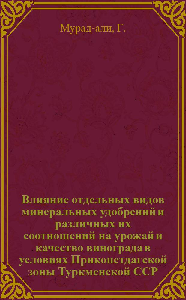 Влияние отдельных видов минеральных удобрений и различных их соотношений на урожай и качество винограда в условиях Прикопетдагской зоны Туркменской ССР : Автореф. дис. на соискание учен. степени канд. с.-х. наук : (533)