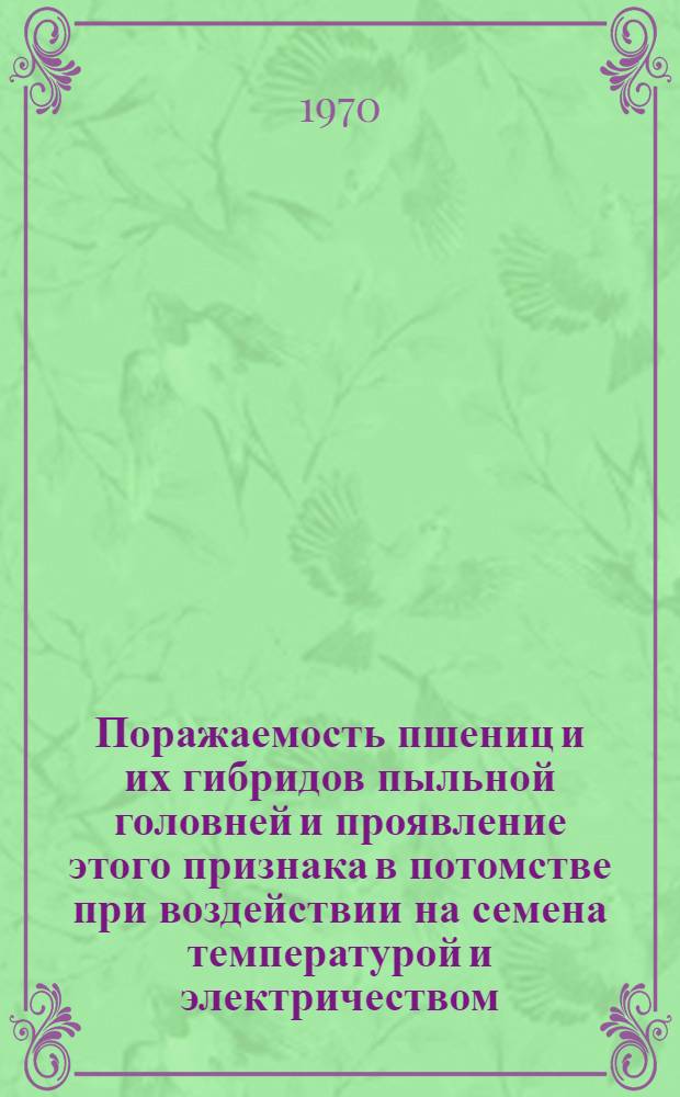 Поражаемость пшениц и их гибридов пыльной головней и проявление этого признака в потомстве при воздействии на семена температурой и электричеством : Автореф. дис. на соискание учен. степени канд. биол. наук : (103)