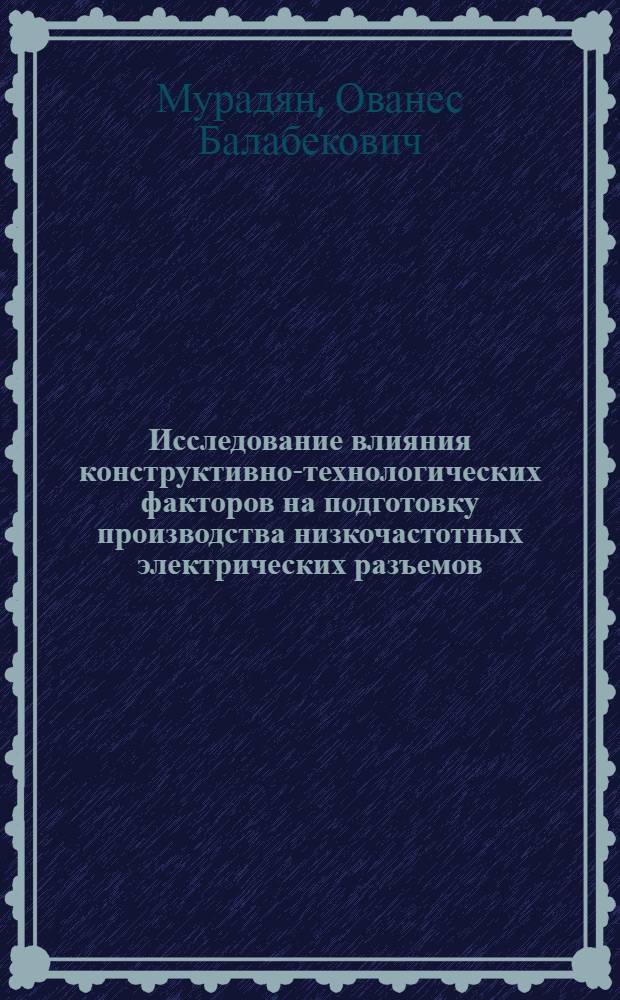 Исследование влияния конструктивно-технологических факторов на подготовку производства низкочастотных электрических разъемов : Автореф. дис. на соискание учен. степени канд. техн. наук