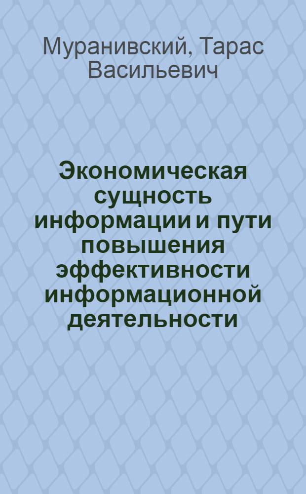 Экономическая сущность информации и пути повышения эффективности информационной деятельности : (На основе анализа методов, применяемых в воен.-техн. центрах США и опыта работы информ. органов СССР) : Автореф. дис. на соискание учен. степени канд. экон. наук