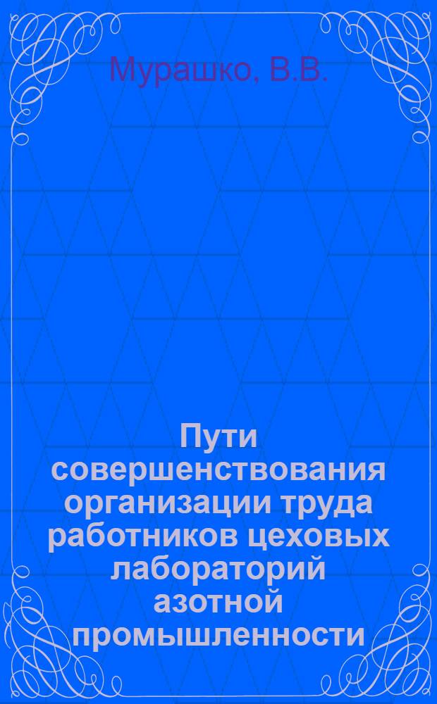 Пути совершенствования организации труда работников цеховых лабораторий азотной промышленности : Техника и экономика отдельных производств азотных удобрений и продуктов орган. синтеза в СССР и за рубежом : (Обзорная информация)