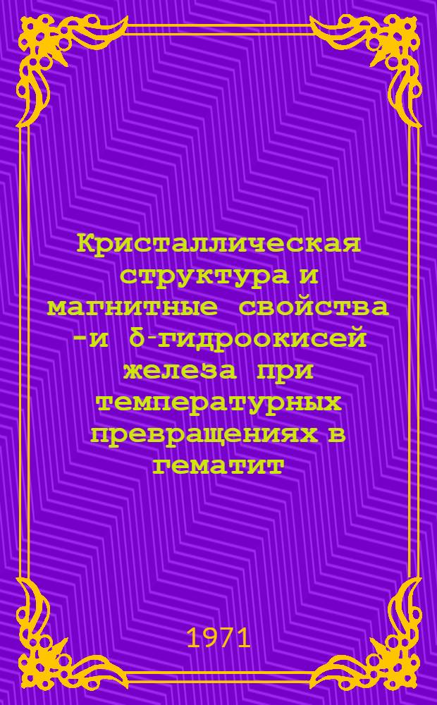 Кристаллическая структура и магнитные свойства &beta;- и &delta;-гидроокисей железа при температурных превращениях в гематит : Автореф. дис. на соискание учен. степени канд. физ.-мат. наук : (050)