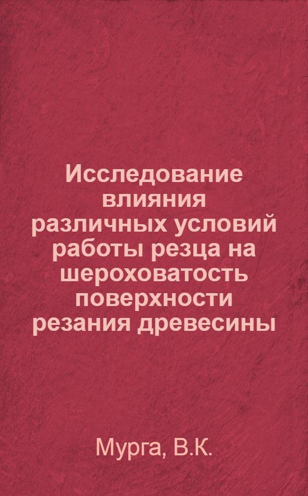 Исследование влияния различных условий работы резца на шероховатость поверхности резания древесины : Автореф. дис. на соискание учен. степени канд. техн. наук : (421)
