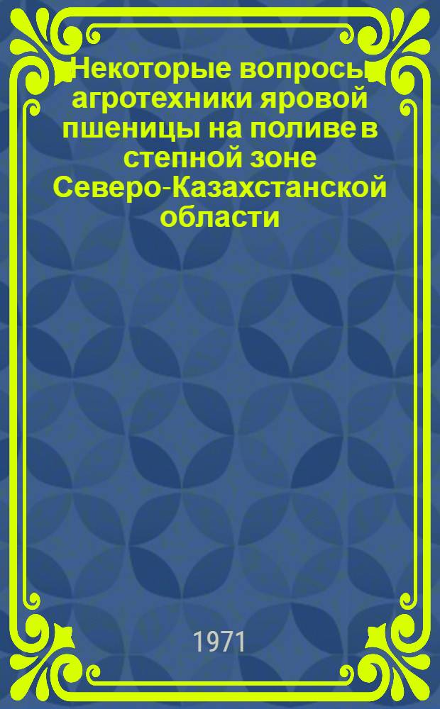 Некоторые вопросы агротехники яровой пшеницы на поливе в степной зоне Северо-Казахстанской области : Автореф. дис. на соискание учен. степени канд. с.-х. наук : (531)