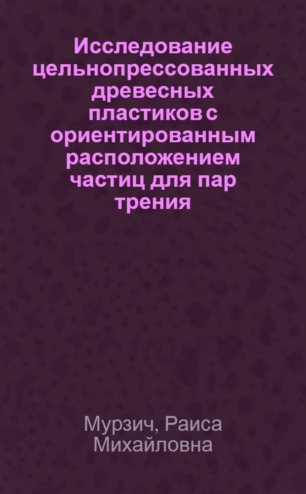 Исследование цельнопрессованных древесных пластиков с ориентированным расположением частиц для пар трения : Автореф. дис. на соиск. учен. степени канд. техн. наук : (05.21.01)