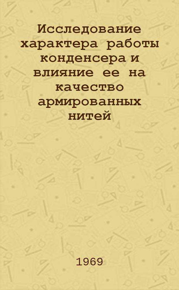 Исследование характера работы конденсера и влияние ее на качество армированных нитей : Автореф. дис. на соискание учен. степени канд. техн. наук : (391)