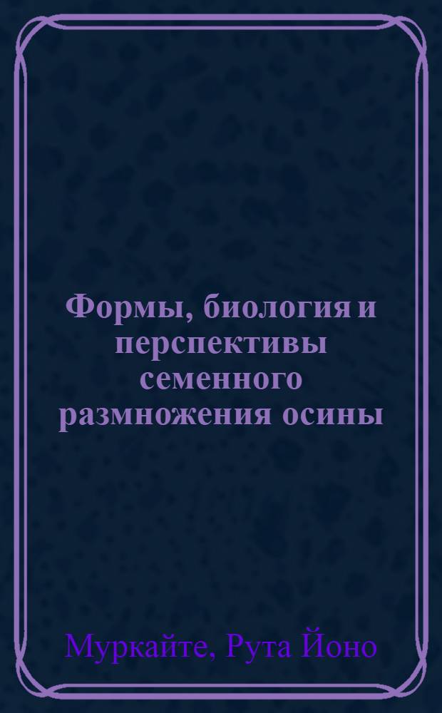 Формы, биология и перспективы семенного размножения осины (Populus tremula L.) : Автореф. дис. на соиск. учен. степени канд. биол. наук : (03.00.05)
