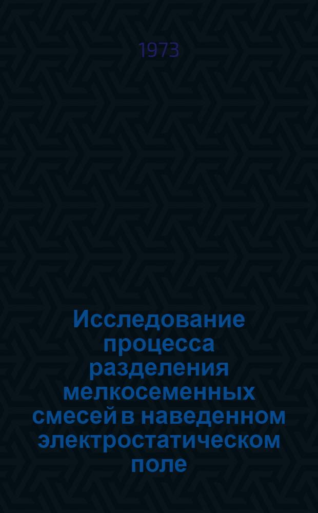 Исследование процесса разделения мелкосеменных смесей в наведенном электростатическом поле : Автореф. дис. на соиск. учен. степени канд. техн. наук : (05.20.02)