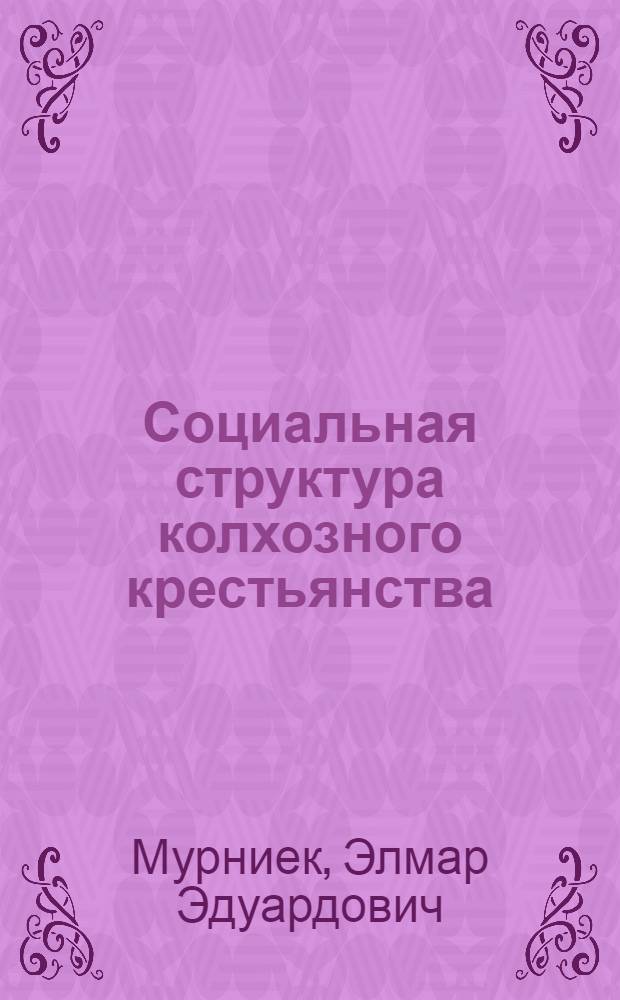 Социальная структура колхозного крестьянства : (На материалах ЛатвССР) : Автореф. дис. на соискание учен. степени канд. филос. наук : (621)