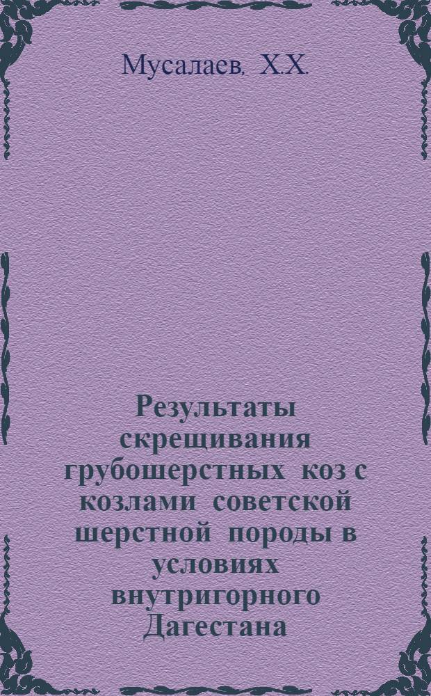 Результаты скрещивания грубошерстных коз с козлами советской шерстной породы в условиях внутригорного Дагестана : Автореф. дис. на соискание учен. степени канд. с.-х. наук : (553)