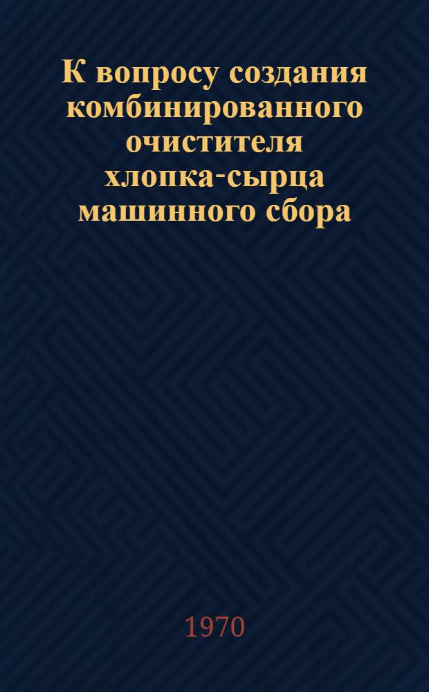 К вопросу создания комбинированного очистителя хлопка-сырца машинного сбора : Автореф. дис. на соискание учен. степени канд. техн. наук : (05.390)