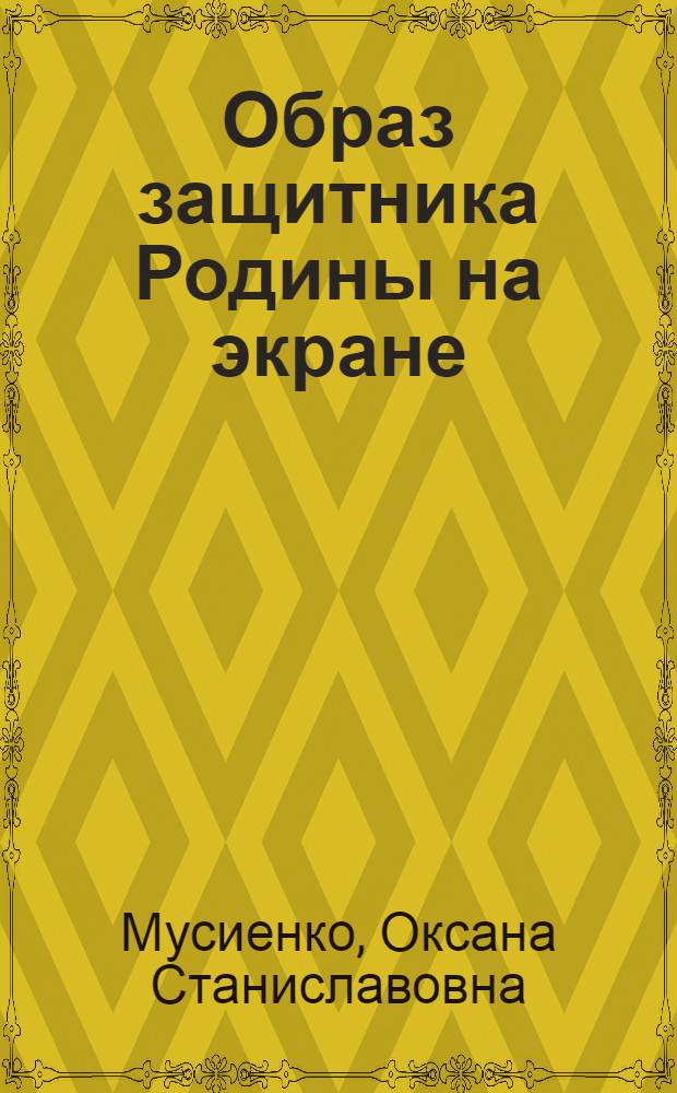 Образ защитника Родины на экране : (Проблема героического характера в укр. сов. фильмах о Великой Отеч. войне)