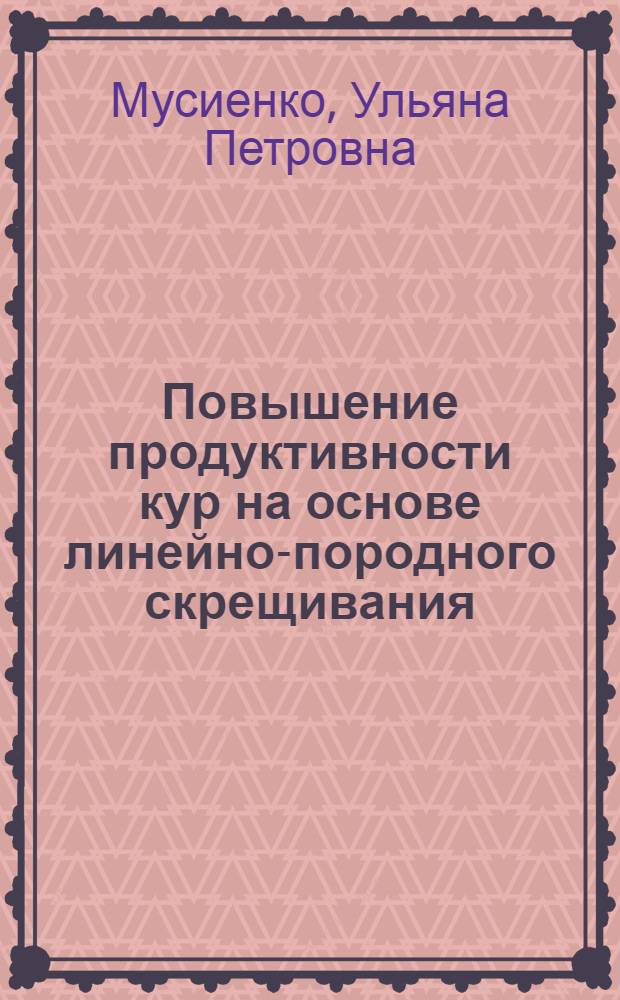 Повышение продуктивности кур на основе линейно-породного скрещивания : Автореф. дис. на соиск. учен. степени канд. с.-х. наук : (06.02.01)
