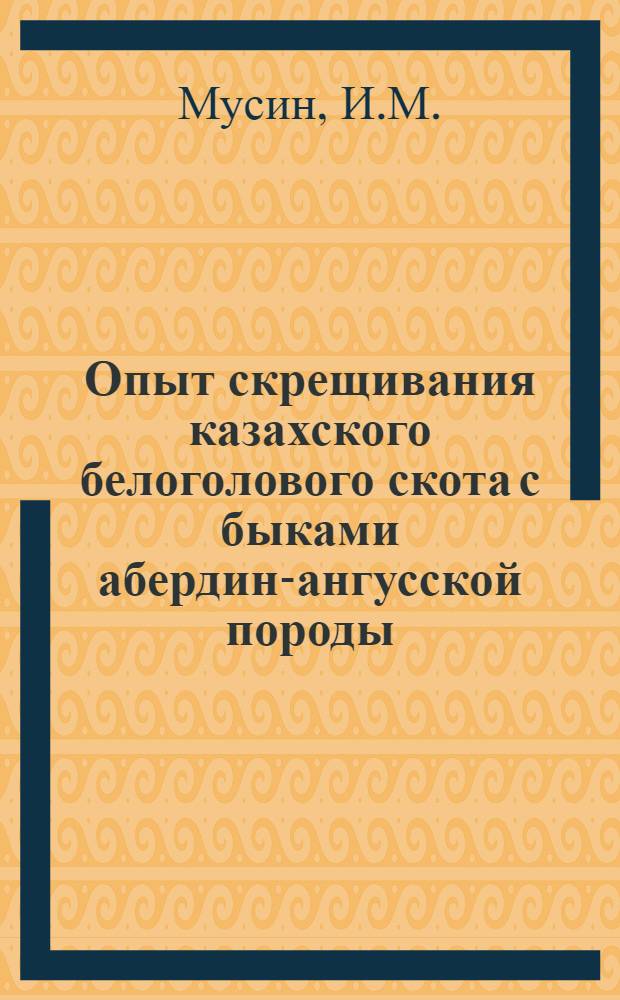 Опыт скрещивания казахского белоголового скота с быками абердин-ангусской породы : Автореф. дис. на соискание учен. степени канд. с.-х. наук : (550)