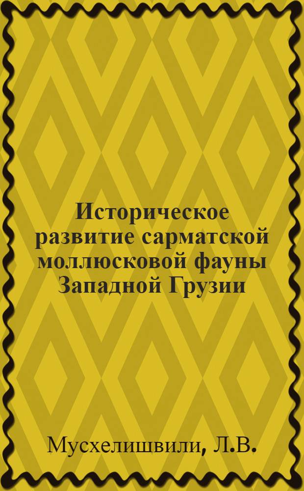 Историческое развитие сарматской моллюсковой фауны Западной Грузии : Автореф. дис. на соискание учен. степени канд. геол.-минерал. наук : (128)