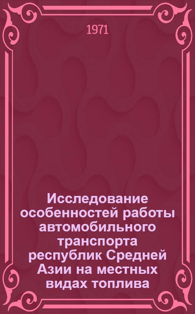 Исследование особенностей работы автомобильного транспорта республик Средней Азии на местных видах топлива : Автореф. дис. на соискание учен. степени д-ра техн. наук : (441)