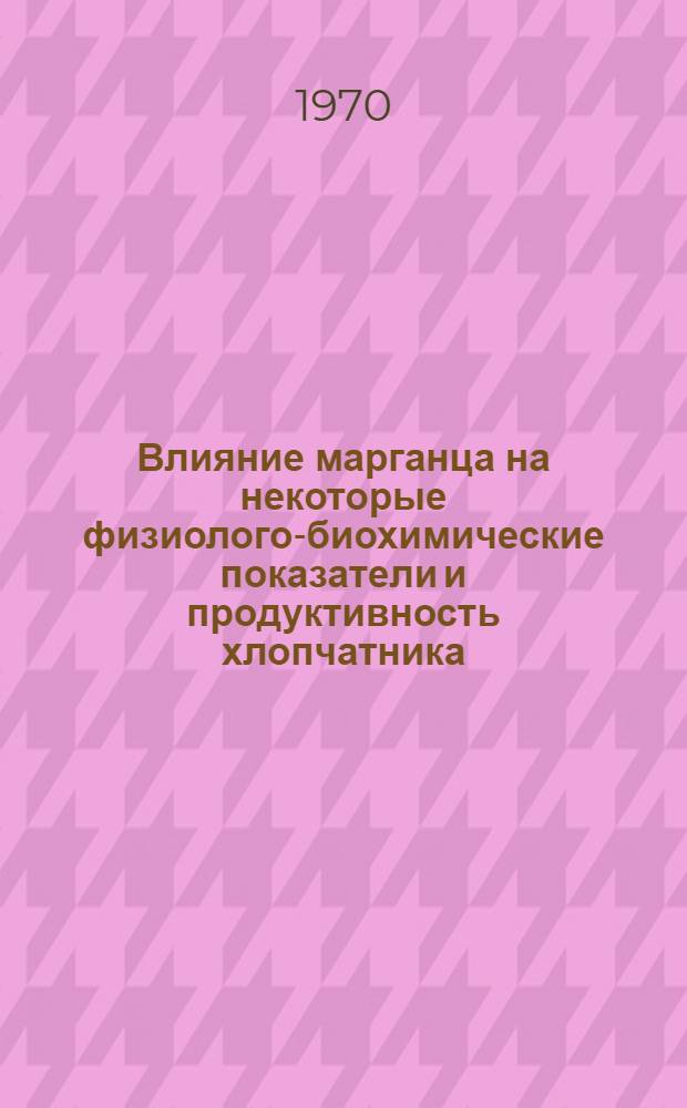 Влияние марганца на некоторые физиолого-биохимические показатели и продуктивность хлопчатника : Автореф. дис. на соискание учен. степени канд. биол. наук : (03.102)