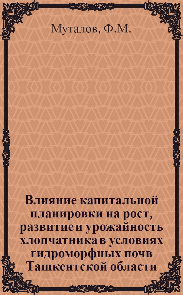 Влияние капитальной планировки на рост, развитие и урожайность хлопчатника в условиях гидроморфных почв Ташкентской области : Автореф. дис. на соискание учен. степени канд. с.-х. наук : (538)