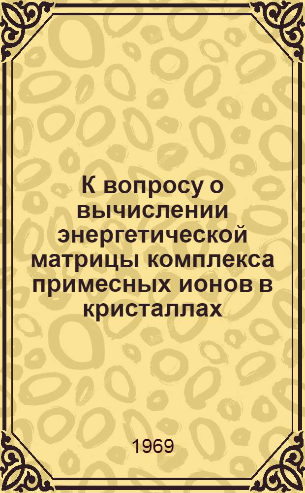 К вопросу о вычислении энергетической матрицы комплекса примесных ионов в кристаллах : Автореферат дис. на соискание учен. степени канд. физ.-мат. наук : (041)