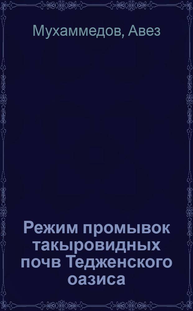 Режим промывок такыровидных почв Тедженского оазиса : Автореф. дис. на соиск. учен. степени канд. с.-х. наук : (06.01.02)