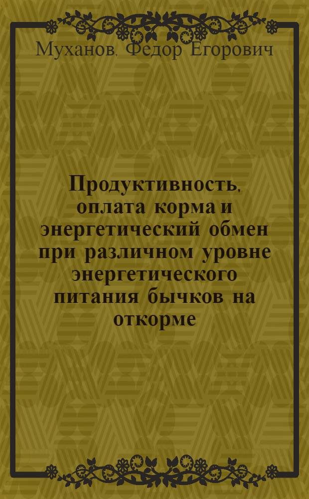 Продуктивность, оплата корма и энергетический обмен при различном уровне энергетического питания бычков на откорме : Автореф. дис. на соиск. учен. степени канд. с.-х. наук : (06.02.02)