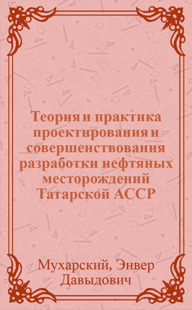 Теория и практика проектирования и совершенствования разработки нефтяных месторождений Татарской АССР : Автореф. дис. на соиск. учен. степени д-ра техн. наук : (05.15.06)