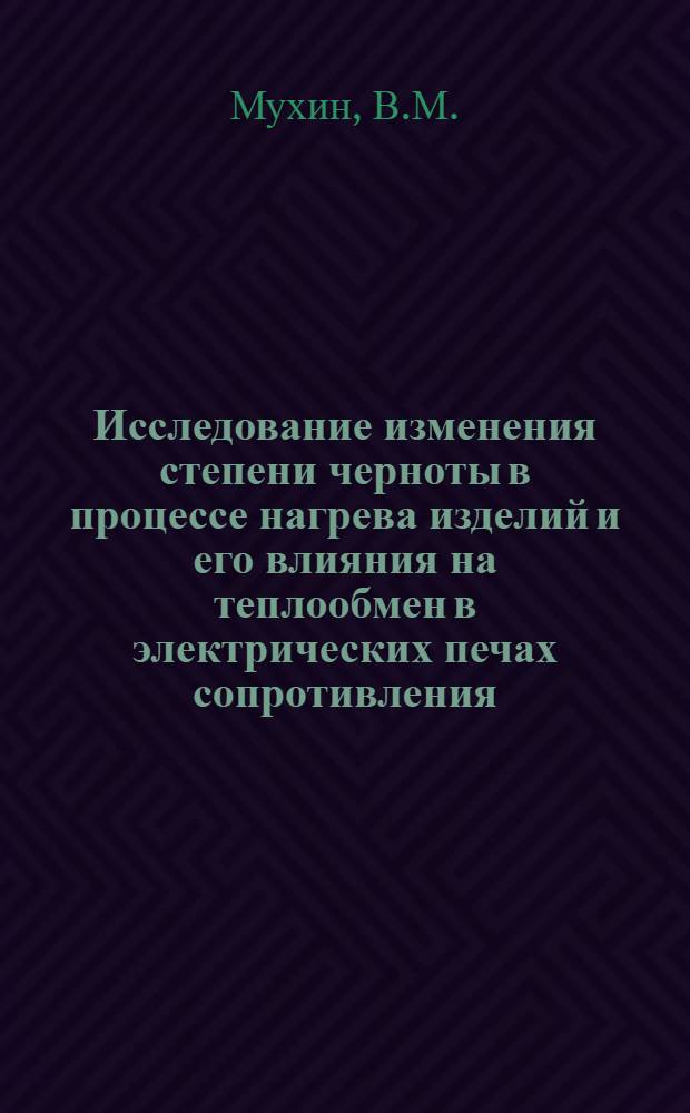 Исследование изменения степени черноты в процессе нагрева изделий и его влияния на теплообмен в электрических печах сопротивления : Автореф. дис. на соискание учен. степени канд. техн. наук : (05.247)