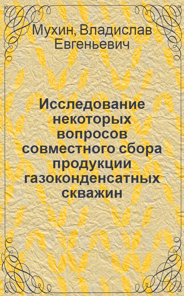 Исследование некоторых вопросов совместного сбора продукции газоконденсатных скважин : Автореф. дис. на соиск. учен. степени канд. техн. наук : (05.15.06)