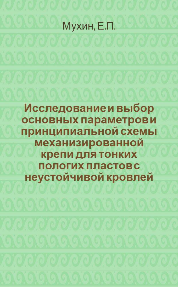 Исследование и выбор основных параметров и принципиальной схемы механизированной крепи для тонких пологих пластов с неустойчивой кровлей : Автореф. дис. на соискание учен. степени канд. техн. наук : (311)