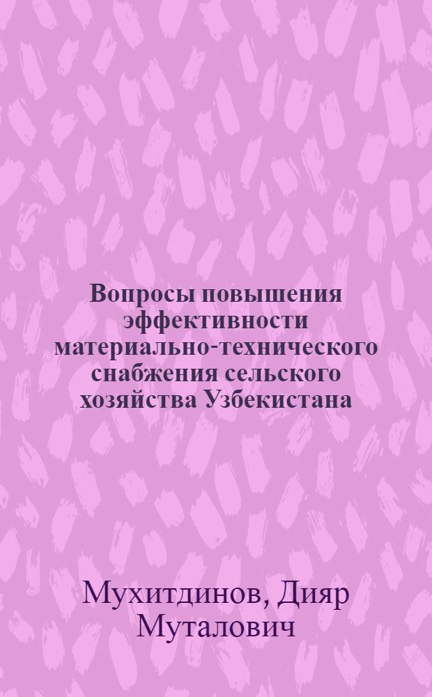 Вопросы повышения эффективности материально-технического снабжения сельского хозяйства Узбекистана : Автореф. дис. на соиск. учен. степени канд. экон. наук : (08.00.06)