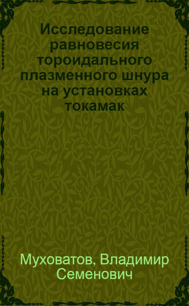 Исследование равновесия тороидального плазменного шнура на установках токамак : Автореф. дис. на соиск. учен. степени канд. физ.-мат. наук : (01.04.08)
