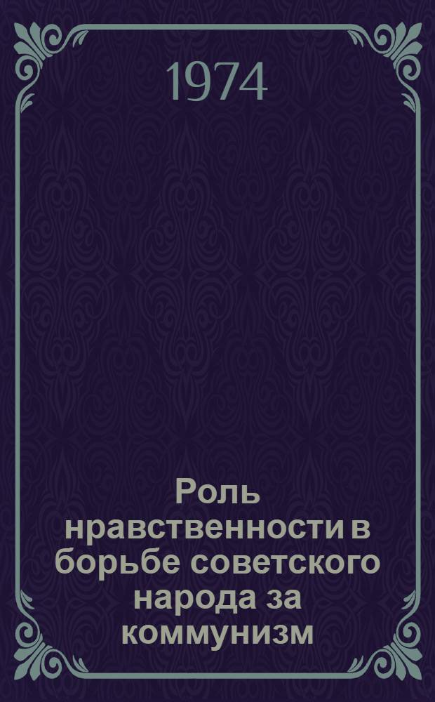 Роль нравственности в борьбе советского народа за коммунизм : Автореф. дис. на соиск. учен. степени д-ра филос. наук : (09.00.02)