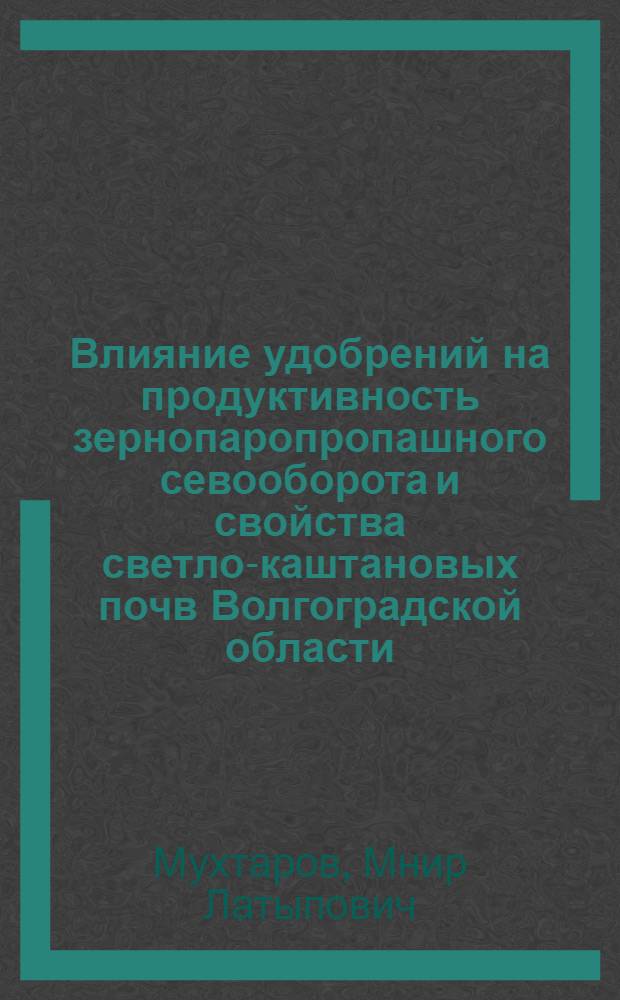 Влияние удобрений на продуктивность зернопаропропашного севооборота и свойства светло-каштановых почв Волгоградской области : Автореф. дис. на соиск. учен. степени канд. с.-х. наук : (06.01.04)