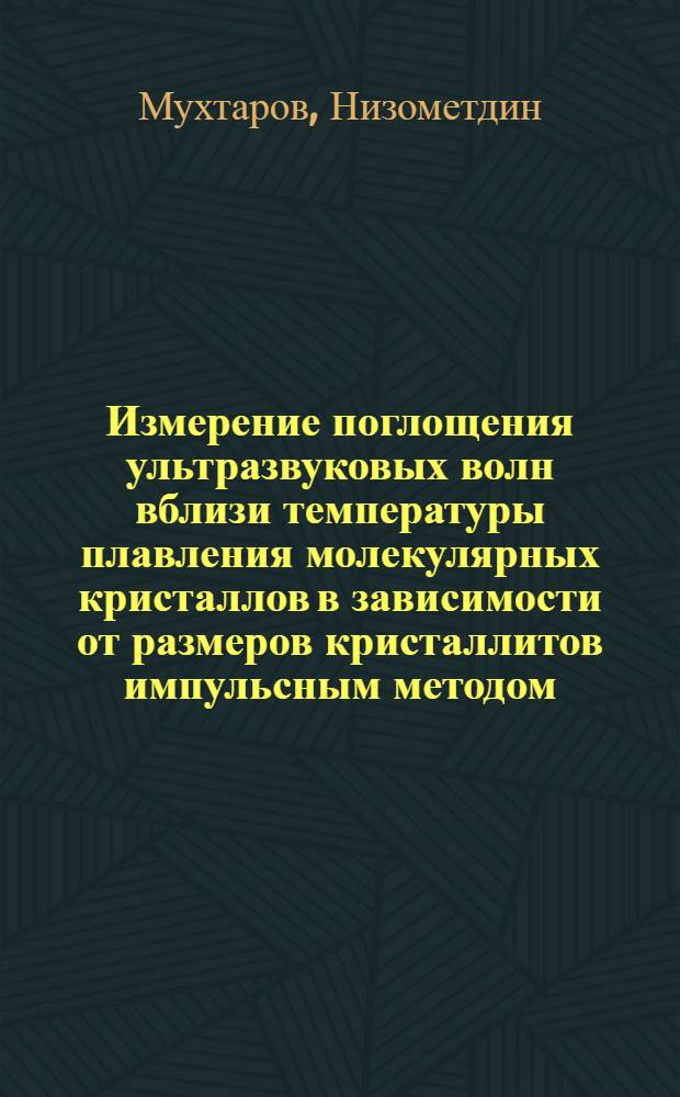 Измерение поглощения ультразвуковых волн вблизи температуры плавления молекулярных кристаллов в зависимости от размеров кристаллитов импульсным методом : Автореф. дис. на соискание учен. степени канд. физ.-мат. наук : (054)