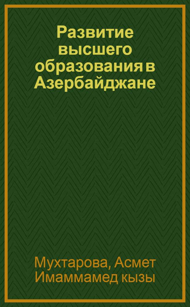 Развитие высшего образования в Азербайджане (1959-1965 гг.) : Автореф. дис. на соиск. учен. степени канд. ист. наук : (07.00.02)