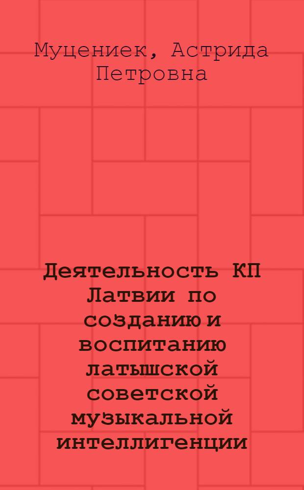 Деятельность КП Латвии по созданию и воспитанию латышской советской музыкальной интеллигенции (1940-1965 гг.) : Автореф. дис. на соискание учен. степени канд. ист. наук