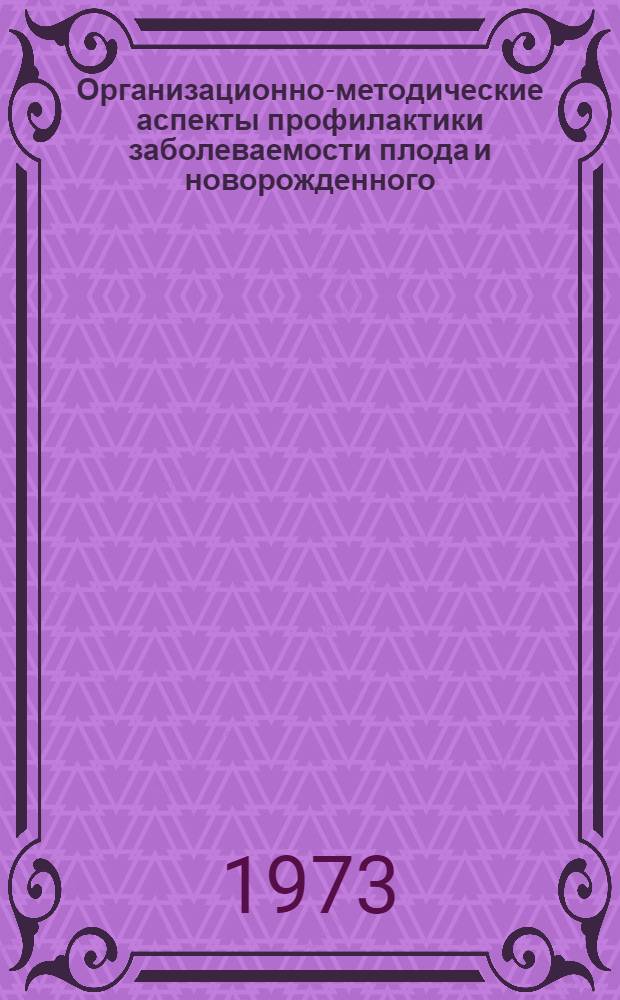 Организационно-методические аспекты профилактики заболеваемости плода и новорожденного : (По материалам г. Москвы) : Автореф. дис. на соиск. учен. степени д-ра мед. наук