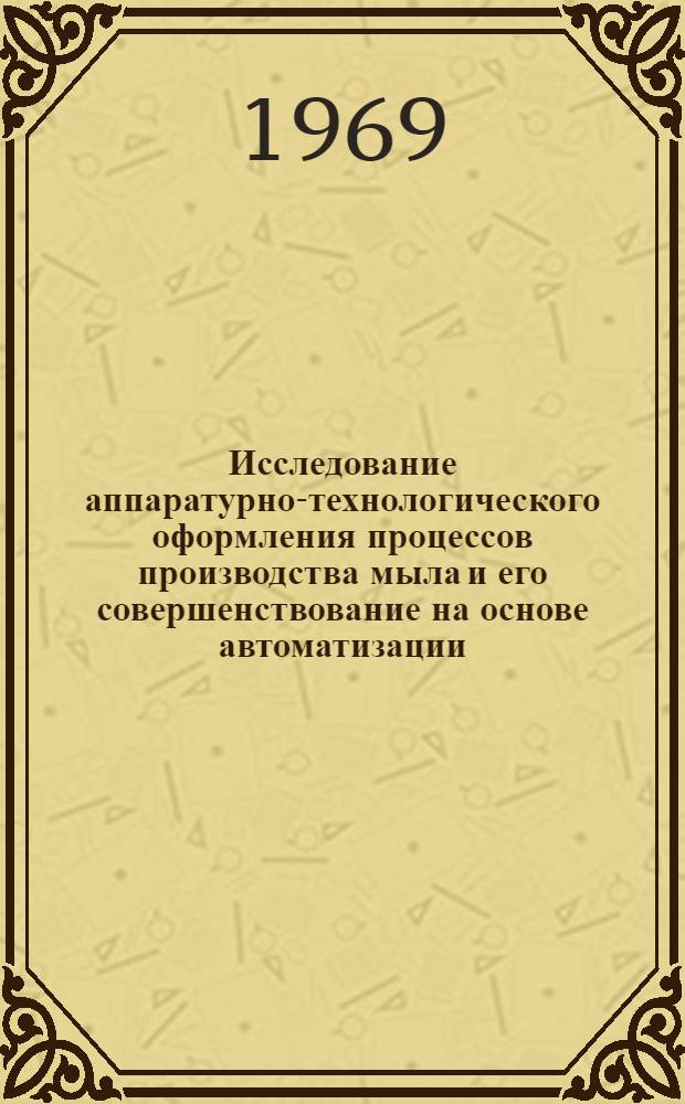 Исследование аппаратурно-технологического оформления процессов производства мыла и его совершенствование на основе автоматизации : Автореф. дис. на соискание учен. степени канд. техн. наук : (347)