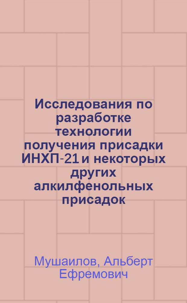 Исследования по разработке технологии получения присадки ИНХП-21 и некоторых других алкилфенольных присадок : Автореф. дис. на соиск. учен. степени канд. техн. наук