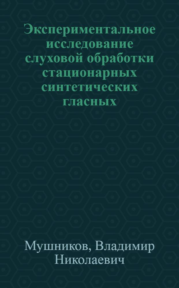 Экспериментальное исследование слуховой обработки стационарных синтетических гласных : Автореф. дис. на соиск. учен. степени канд. биол. наук : (03.00.02)