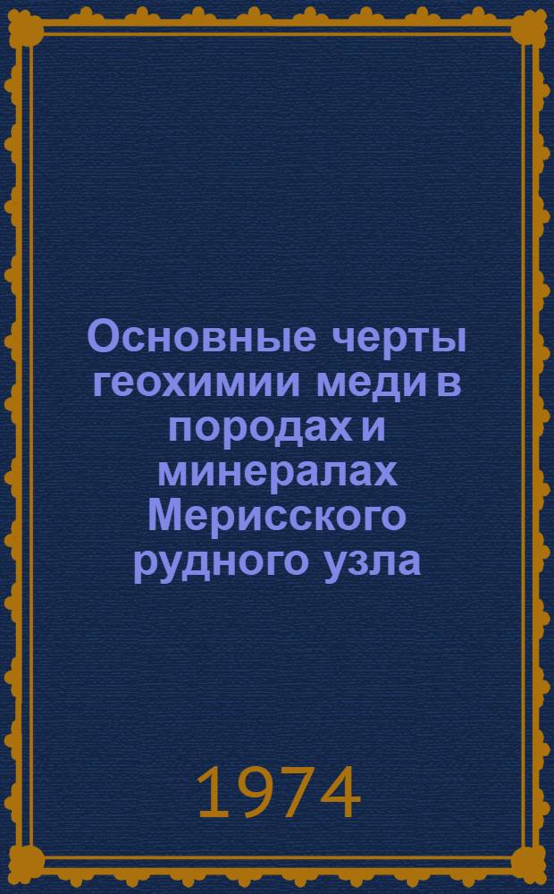 Основные черты геохимии меди в породах и минералах Мерисского рудного узла : Автореф. дис. на соиск. учен. степени канд. геол.-минерал. наук : (04.00.02)