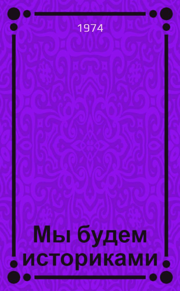 Мы будем историками : Пособие по рус. яз