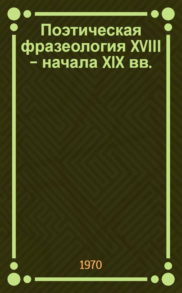 Поэтическая фразеология XVIII - начала XIX вв. : (Лексические и фразеол. наименования эмоцион. состояний) : Автореф. дис. на соискание учен. степени канд. филол. наук : (660)