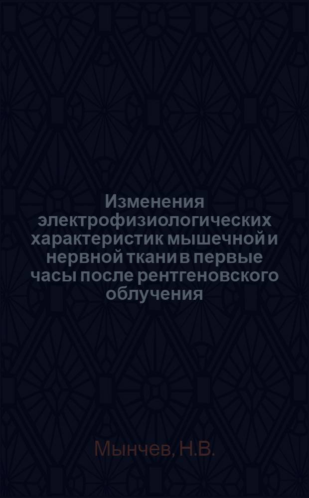 Изменения электрофизиологических характеристик мышечной и нервной ткани в первые часы после рентгеновского облучения : Автореф. дис. на соиск. учен. степени канд. мед. наук