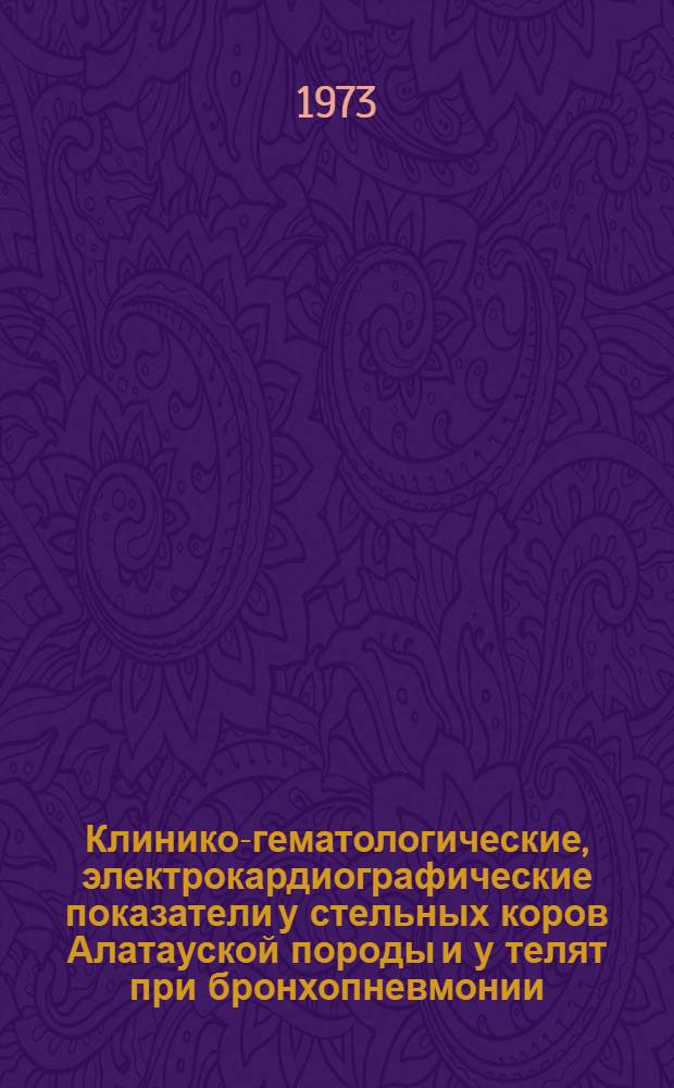 Клинико-гематологические, электрокардиографические показатели у стельных коров Алатауской породы и у телят при бронхопневмонии : Автореф. дис. на соиск. учен. степени канд. вет. наук : (16.00.01)