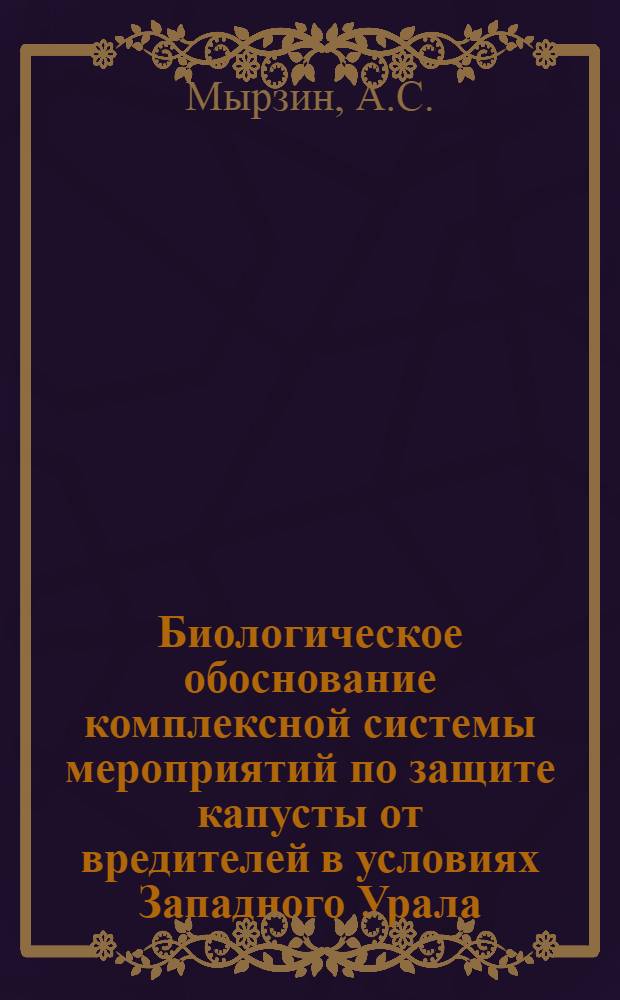Биологическое обоснование комплексной системы мероприятий по защите капусты от вредителей в условиях Западного Урала : Автореф. дис. на соискание учен. степени канд. с.-х. наук : (540)