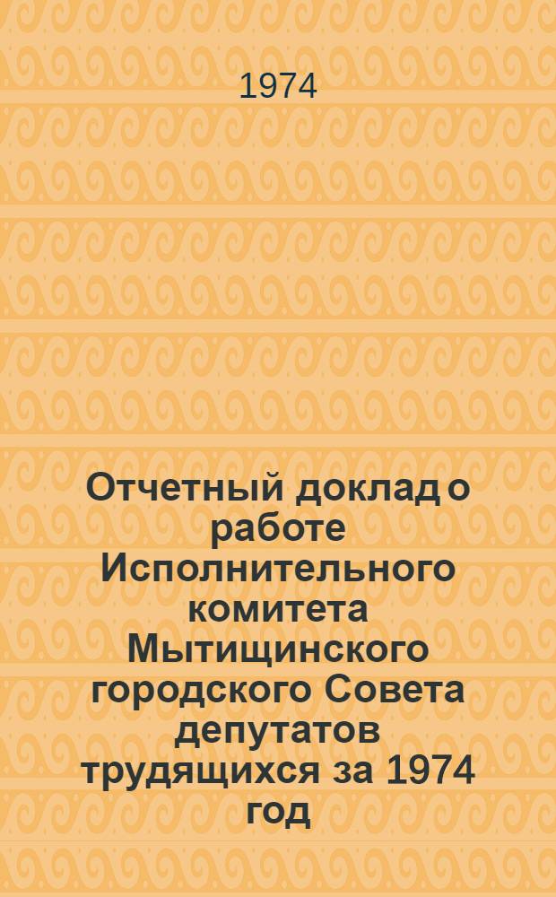 Отчетный доклад о работе Исполнительного комитета Мытищинского городского Совета депутатов трудящихся за 1974 год