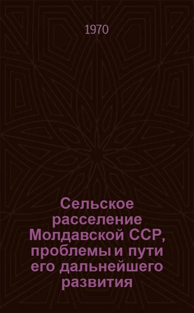 Сельское расселение Молдавской ССР, проблемы и пути его дальнейшего развития : Автореф. дис. на соискание учен. степени канд. геогр. наук : (691)